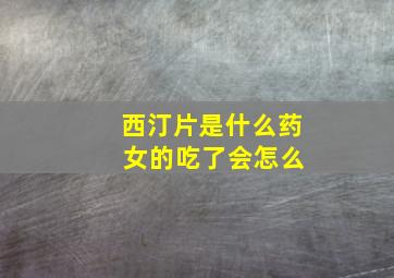 西汀片是什么药 女的吃了会怎么